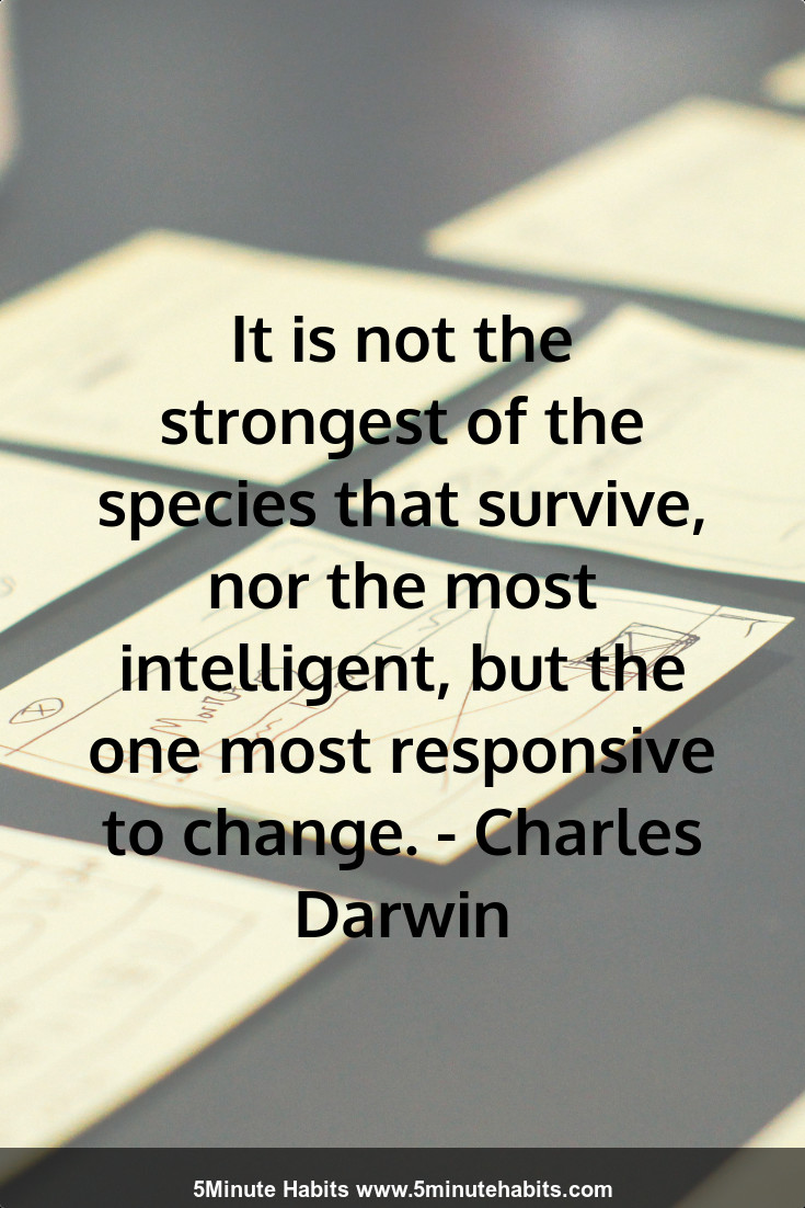 It is not the strongest of the species that survive, nor the most intelligent, but the one most responsive to change. - Charles Darwin